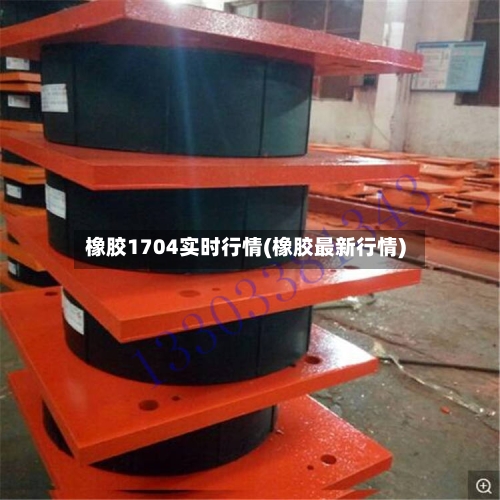 橡胶1704实时行情(橡胶最新行情)-第3张图片