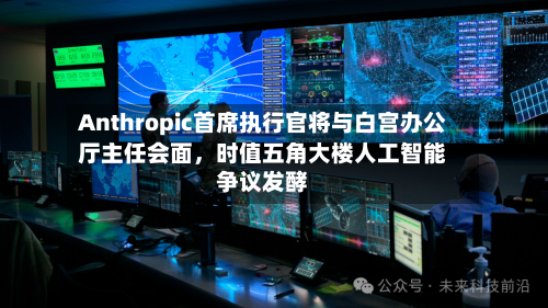 Anthropic首席执行官将与白宫办公厅主任会面	，时值五角大楼人工智能争议发酵-第1张图片