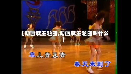 【动画城主题曲,动画城主题曲叫什么】