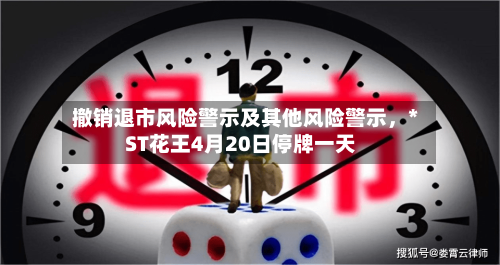 撤销退市风险警示及其他风险警示	，*ST花王4月20日停牌一天-第2张图片