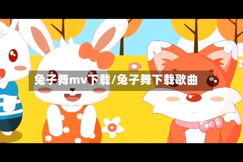 兔子舞mv下载/兔子舞下载歌曲