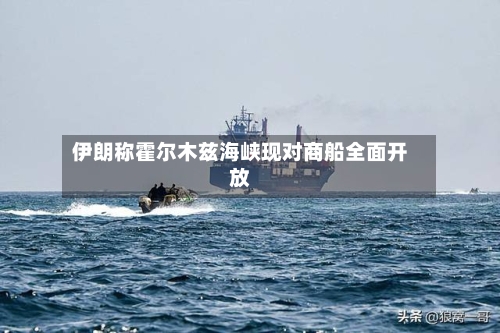 伊朗称霍尔木兹海峡现对商船全面开放