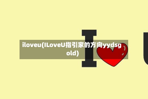 iloveu(ILoveU指引家的方向yydsgold)