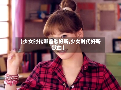【少女时代哪首歌好听,少女时代好听歌曲】