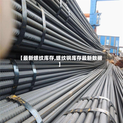 【最新螺纹库存,螺纹钢库存最新数据】-第3张图片