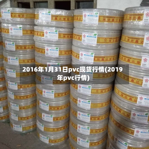 2016年1月31日pvc现货行情(2019年pvc行情)