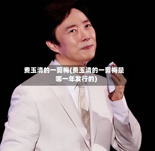 费玉清的一剪梅(费玉清的一剪梅是哪一年发行的)