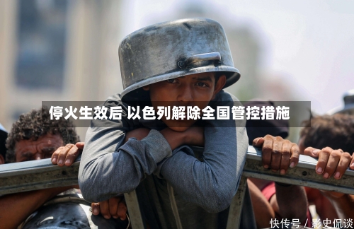 停火生效后 以色列解除全国管控措施