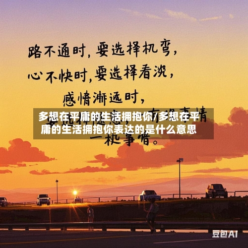 多想在平庸的生活拥抱你/多想在平庸的生活拥抱你表达的是什么意思