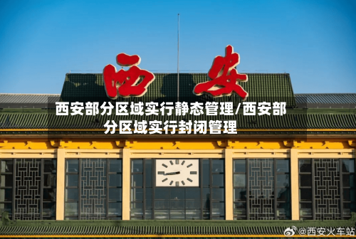 西安部分区域实行静态管理/西安部分区域实行封闭管理