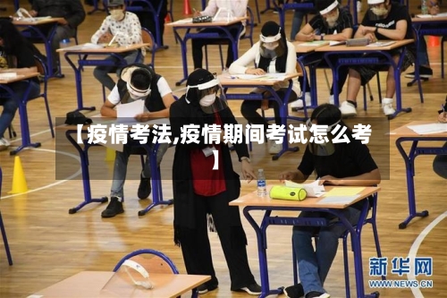 【疫情考法,疫情期间考试怎么考】