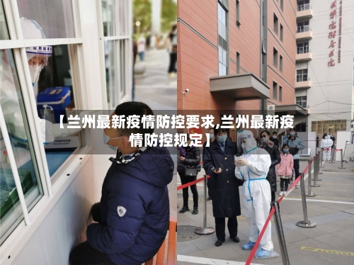 【兰州最新疫情防控要求,兰州最新疫情防控规定】-第3张图片