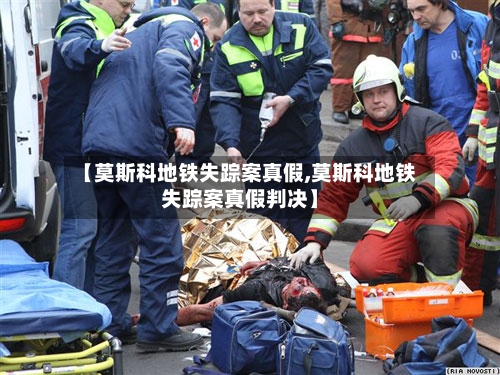 【莫斯科地铁失踪案真假,莫斯科地铁失踪案真假判决】-第2张图片