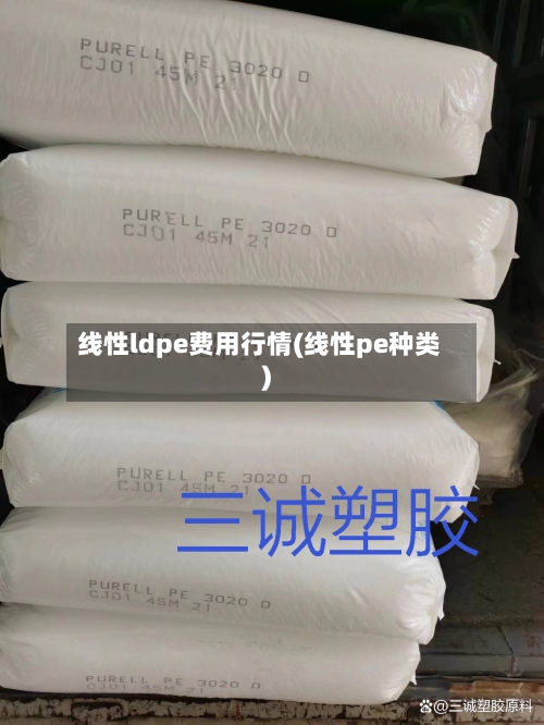 线性ldpe费用行情(线性pe种类)