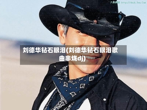 刘德华钻石眼泪(刘德华钻石眼泪歌曲串烧dj)