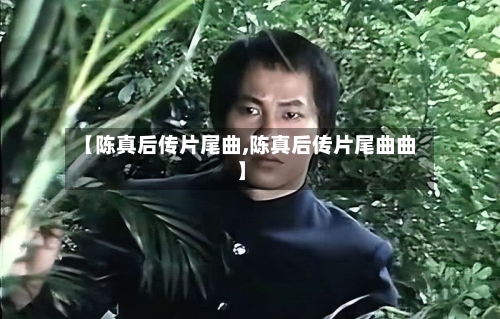 【陈真后传片尾曲,陈真后传片尾曲曲】