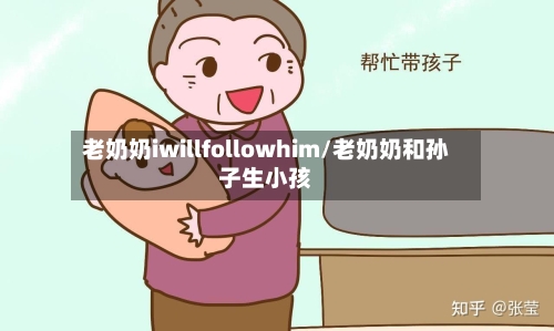 老奶奶iwillfollowhim/老奶奶和孙子生小孩