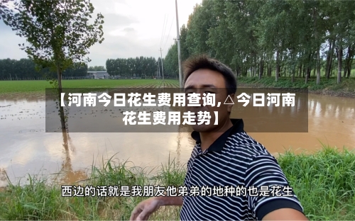 【河南今日花生费用查询,△今日河南花生费用走势】