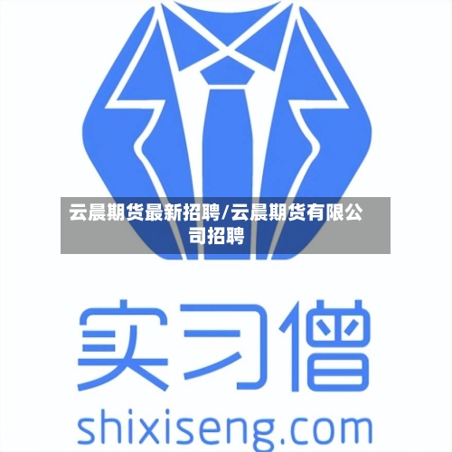 云晨期货最新招聘/云晨期货有限公司招聘
