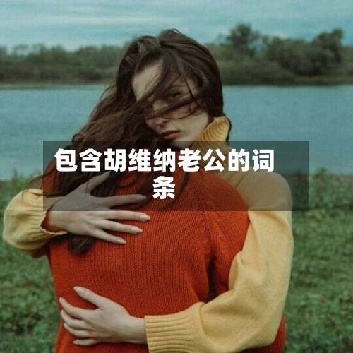 包含胡维纳老公的词条-第3张图片