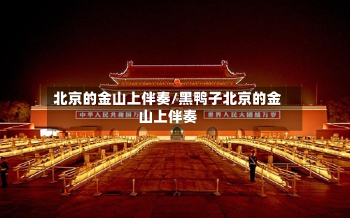 北京的金山上伴奏/黑鸭子北京的金山上伴奏