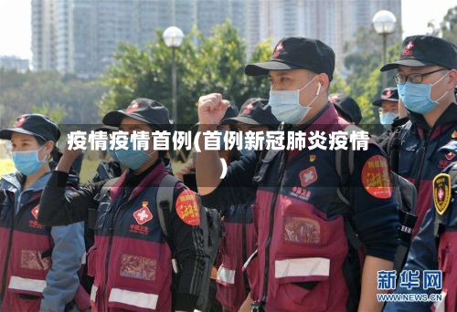 疫情疫情首例(首例新冠肺炎疫情)-第2张图片