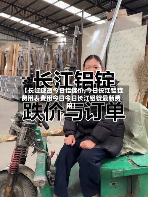 【长江现货今日铝锭价,今日长江铝锭费用表费用今日今日长江铝锭最新费用】