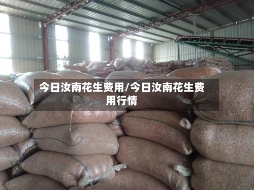 今日汝南花生费用/今日汝南花生费用行情-第2张图片