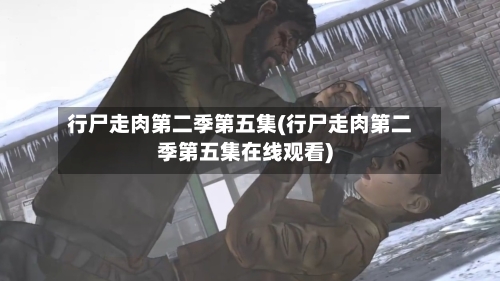 行尸走肉第二季第五集(行尸走肉第二季第五集在线观看)