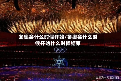 冬奥会什么时候开始/冬奥会什么时候开始什么时候结束