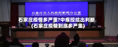 石家庄疫情多严重?中疾控给出判断(石家庄疫情到底多严重)