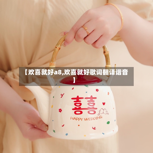 【欢喜就好a8,欢喜就好歌词翻译谐音】