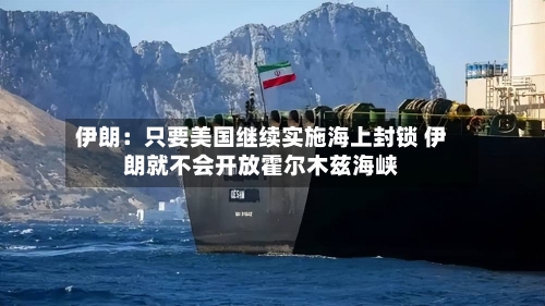 伊朗：只要美国继续实施海上封锁 伊朗就不会开放霍尔木兹海峡