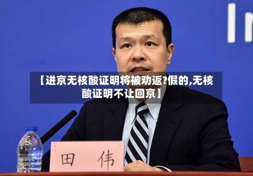 【进京无核酸证明将被劝返?假的,无核酸证明不让回京】-第3张图片