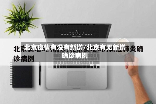 北京疫情有没有新增/北京有无新增确诊病例