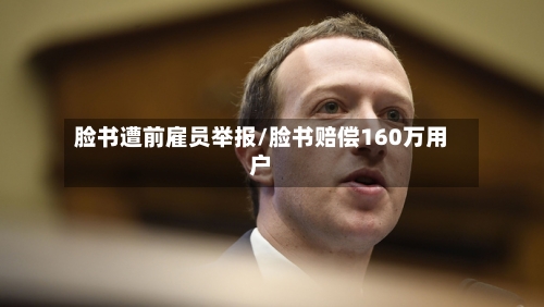 脸书遭前雇员举报/脸书赔偿160万用户