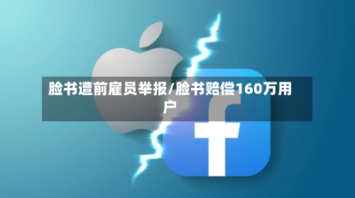 脸书遭前雇员举报/脸书赔偿160万用户-第2张图片
