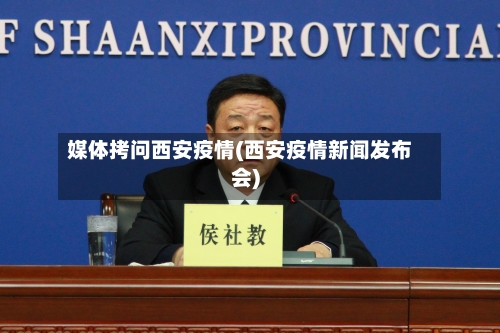 媒体拷问西安疫情(西安疫情新闻发布会)