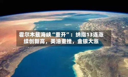 霍尔木兹海峡“重开”：纳指13连涨续创新高，美油重挫，金银大涨