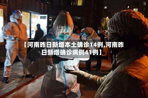 【河南昨日新增本土确诊14例,河南昨日新增确诊病例41例】
