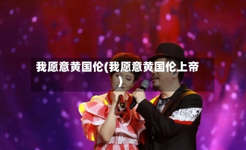 我愿意黄国伦(我愿意黄国伦上帝)