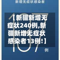 【新疆新增无症状240例,新疆新增无症状感染者13例!】