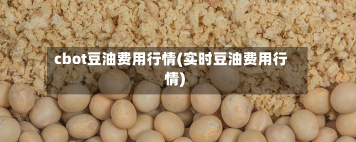 cbot豆油费用行情(实时豆油费用行情)