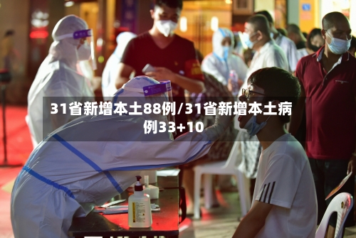 31省新增本土88例/31省新增本土病例33+10-第3张图片
