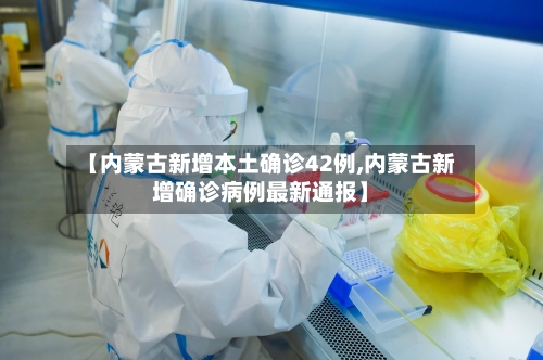 【内蒙古新增本土确诊42例,内蒙古新增确诊病例最新通报】