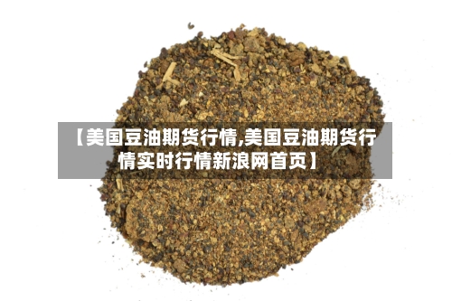 【美国豆油期货行情,美国豆油期货行情实时行情新浪网首页】