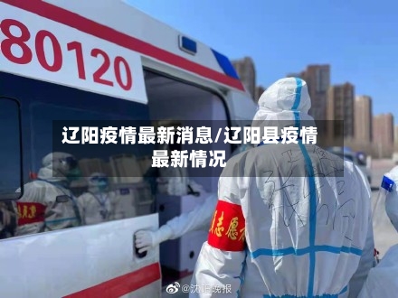 辽阳疫情最新消息/辽阳县疫情最新情况