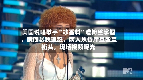 美国说唱歌手“冰香料”遭粉丝掌掴，瞬间暴跳追赶，两人从餐厅互殴至街头，现场视频曝光