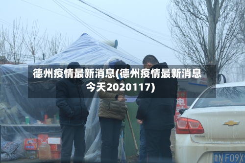 德州疫情最新消息(德州疫情最新消息今天2020117)