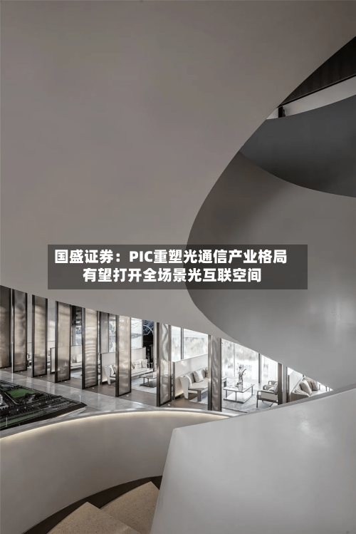 国盛证券：PIC重塑光通信产业格局 有望打开全场景光互联空间